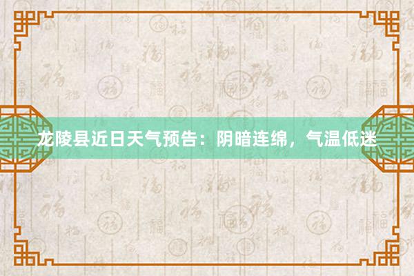 龙陵县近日天气预告：阴暗连绵，气温低迷