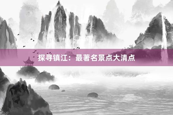 探寻镇江：最著名景点大清点